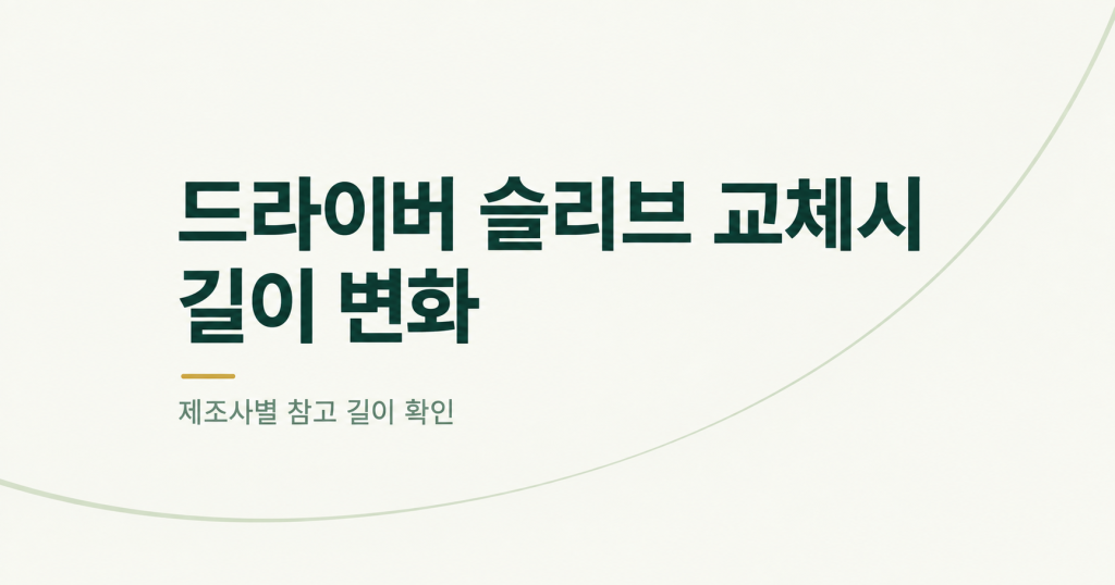 아이보리 배경에 드라이버 슬리브 교체시 길이 변화와 제조사별 참고 길이 확인 문구를 표시한 텍스트형 대표 이미지