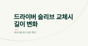 아이보리 배경에 드라이버 슬리브 교체시 길이 변화와 제조사별 참고 길이 확인 문구를 표시한 텍스트형 대표 이미지
